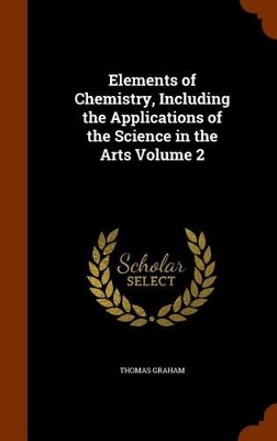 Book cover for Elements of Chemistry, Including the Applications of the Science in the Arts Volume 2