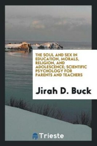 Cover of The Soul and Sex in Education, Morals, Religion, and Adolescence; Scientific Psychology for Parents and Teachers