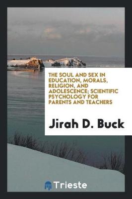 Book cover for The Soul and Sex in Education, Morals, Religion, and Adolescence; Scientific Psychology for Parents and Teachers
