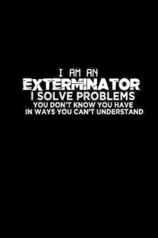 Cover of I'm an exterminator I solve problems you didn't know you have in ways you can't understand