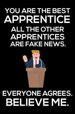 Book cover for You Are The Best Apprentice All The Other Apprentices Are Fake News. Everyone Agrees. Believe Me.