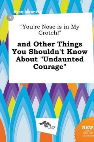 Cover of You're Nose Is in My Crotch! and Other Things You Shouldn't Know about Undaunted Courage