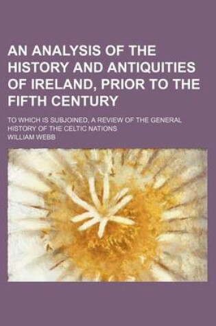 Cover of An Analysis of the History and Antiquities of Ireland, Prior to the Fifth Century; To Which Is Subjoined, a Review of the General History of the Celt