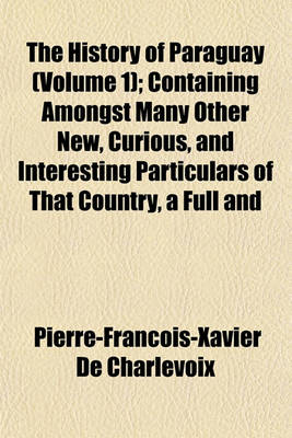 Book cover for The History of Paraguay (Volume 1); Containing Amongst Many Other New, Curious, and Interesting Particulars of That Country, a Full and