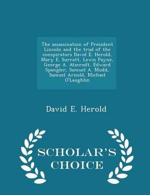 Book cover for The Assassination of President Lincoln and the Trial of the Conspirators David E. Herold, Mary E. Surratt, Lewis Payne, George A. Atzerodt, Edward Spangler, Samuel A. Mudd, Samuel Arnold, Michael O'Laughlin - Scholar's Choice Edition