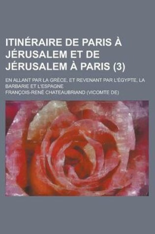 Cover of Itineraire de Paris a Jerusalem Et de Jerusalem a Paris; En Allant Par La Grece, Et Revenant Par L'Egypte, La Barbarie Et L'Espagne (3)