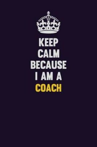 Cover of Keep Calm Because I Am A Coach