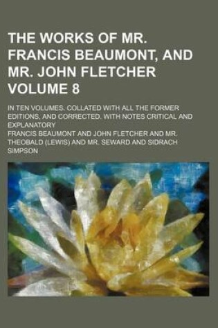 Cover of The Works of Mr. Francis Beaumont, and Mr. John Fletcher Volume 8; In Ten Volumes. Collated with All the Former Editions, and Corrected. with Notes Critical and Explanatory