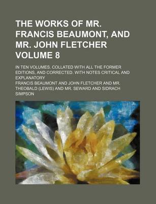 Book cover for The Works of Mr. Francis Beaumont, and Mr. John Fletcher Volume 8; In Ten Volumes. Collated with All the Former Editions, and Corrected. with Notes Critical and Explanatory