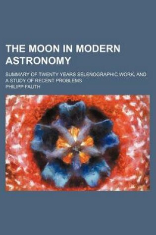 Cover of The Moon in Modern Astronomy; Summary of Twenty Years Selenographic Work, and a Study of Recent Problems