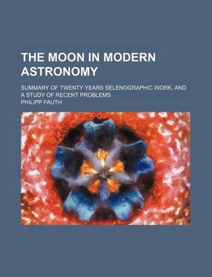 Book cover for The Moon in Modern Astronomy; Summary of Twenty Years Selenographic Work, and a Study of Recent Problems