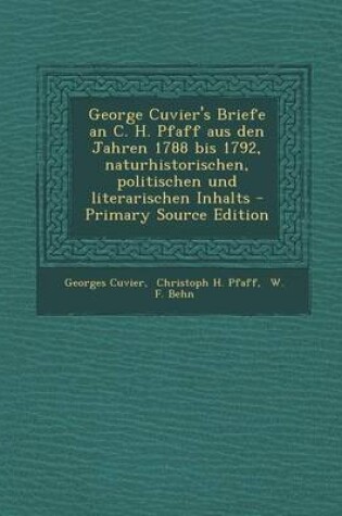 Cover of George Cuvier's Briefe an C. H. Pfaff Aus Den Jahren 1788 Bis 1792, Naturhistorischen, Politischen Und Literarischen Inhalts - Primary Source Edition