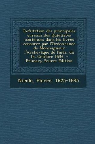 Cover of Refutation Des Principales Erreurs Des Quietistes Contenues Dans Les Livres Censurez Par L'Ordonnance de Monseigneur L'Archeveque de Paris, Du 16. Octobre 1694