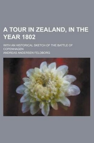 Cover of A Tour in Zealand, in the Year 1802; With an Historical Sketch of the Battle of Copenhagen