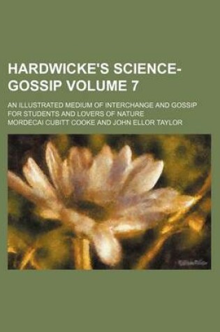 Cover of Hardwicke's Science-Gossip Volume 7; An Illustrated Medium of Interchange and Gossip for Students and Lovers of Nature