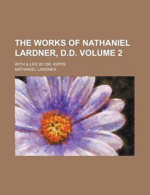 Book cover for The Works of Nathaniel Lardner, D.D. Volume 2; With a Life by Dr. Kippis