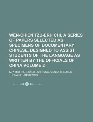 Book cover for Wen-Chien Tz -Erh Chi, a Series of Papers Selected as Specimens of Documentary Chinese, Designed to Assist Students of the Language as Written by the Officials of China Volume 2; Key Tho the Tz Erh Chi