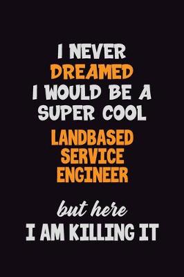 Book cover for I Never Dreamed I would Be A Super Cool Landbased Service Engineer But Here I Am Killing It