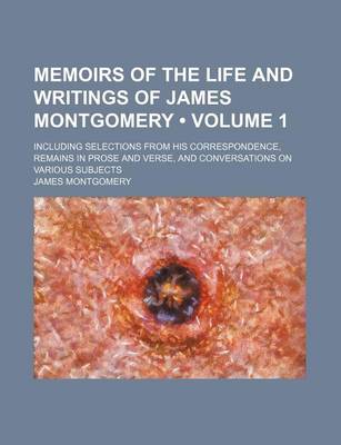 Book cover for Memoirs of the Life and Writings of James Montgomery (Volume 1); Including Selections from His Correspondence, Remains in Prose and Verse, and Convers