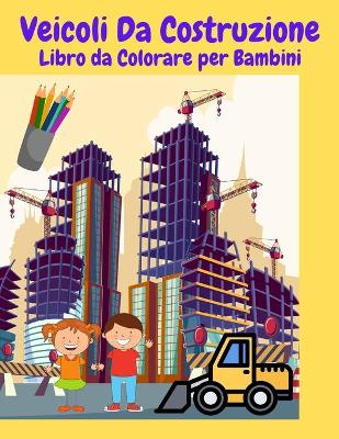 Book cover for Veicoli Da Construzione Libro da Colorare per Bambini