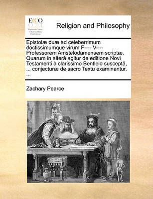 Book cover for Epistolae Duae Ad Celeberrimum Doctissimumque Virum F---- V---- Professorem Amstelodamensem Scriptae. Quarum in Altera Agitur de Editione Novi Testamenti A Clarissimo Bentleio Suscepta, ... Conjecturae de Sacro Textu Examinantur. ...