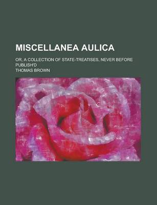 Book cover for Miscellanea Aulica; Or, a Collection of State-Treatises, Never Before Publish'd