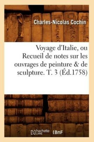 Cover of Voyage d'Italie, Ou Recueil de Notes Sur Les Ouvrages de Peinture & de Sculpture. T. 3 (Ed.1758)