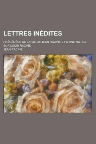 Cover of Lettres Inedites; Precedees de La Vie de Jean Racine Et D'Une Notice Sur Louis Racine