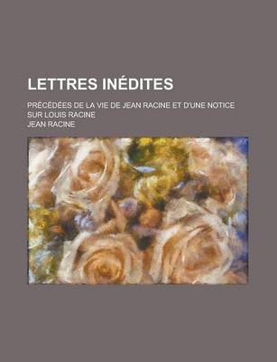 Book cover for Lettres Inedites; Precedees de La Vie de Jean Racine Et D'Une Notice Sur Louis Racine