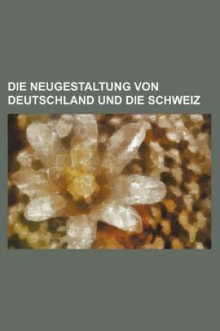 Cover of Die Neugestaltung Von Deutschland Und Die Schweiz