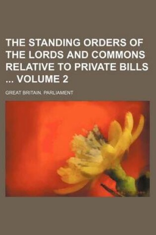 Cover of The Standing Orders of the Lords and Commons Relative to Private Bills Volume 2