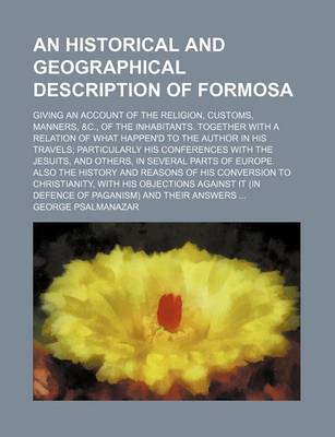 Book cover for An Historical and Geographical Description of Formosa; Giving an Account of the Religion, Customs, Manners, &C., of the Inhabitants. Together with a