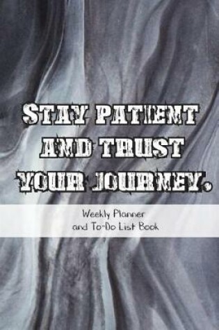 Cover of Stay Patient And Trust Your Journey.Weekly Planner And To-Do List Book