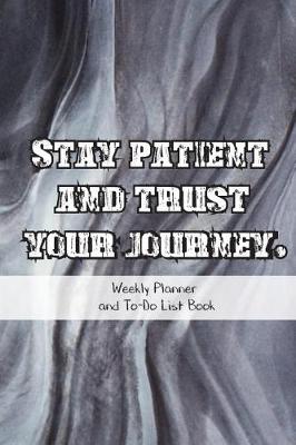 Cover of Stay Patient And Trust Your Journey.Weekly Planner And To-Do List Book