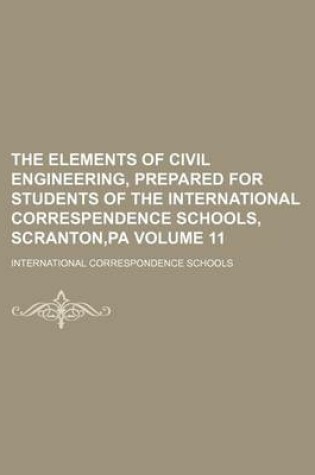Cover of The Elements of Civil Engineering, Prepared for Students of the International Correspendence Schools, Scranton, Pa Volume 11