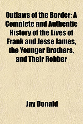 Book cover for Outlaws of the Border; A Complete and Authentic History of the Lives of Frank and Jesse James, the Younger Brothers, and Their Robber