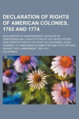 Cover of Declaration of Rights of American Colonies, 1765 and 1774; Declaration of Independence Articles of Confederation Constitution of the United States and Constitution of the State of California, Also, Summary of Amendments Submitted and Vote for and Against