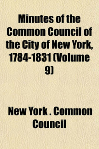 Cover of Minutes of the Common Council of the City of New York, 1784-1831 (Volume 9)