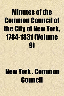 Book cover for Minutes of the Common Council of the City of New York, 1784-1831 (Volume 9)