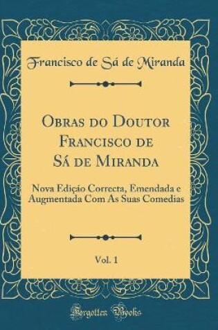 Cover of Obras do Doutor Francisco de Sá de Miranda, Vol. 1: Nova Ediçáo Correcta, Emendada e Augmentada Com As Suas Comedias (Classic Reprint)