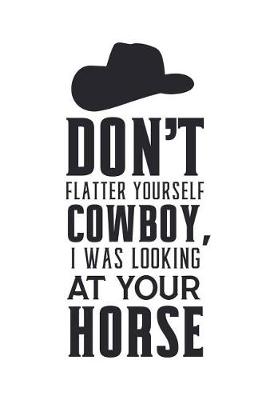 Book cover for Don't Flatter Yourself Cowboy I Was Looking at Your Horse