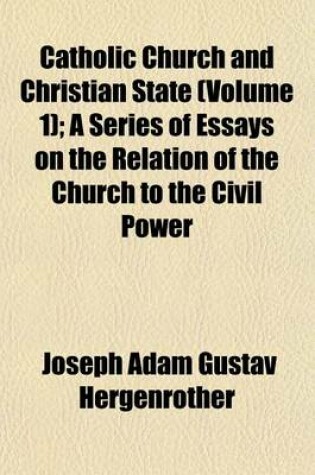 Cover of Catholic Church and Christian State (Volume 1); A Series of Essays on the Relation of the Church to the Civil Power