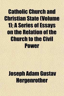Book cover for Catholic Church and Christian State (Volume 1); A Series of Essays on the Relation of the Church to the Civil Power