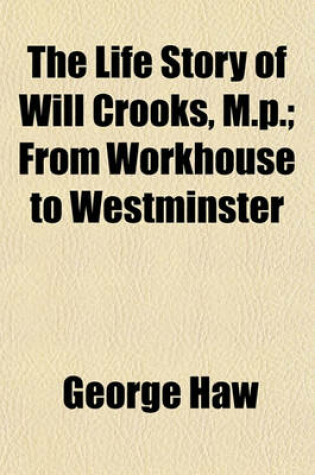 Cover of The Life Story of Will Crooks, M.P.; From Workhouse to Westminster