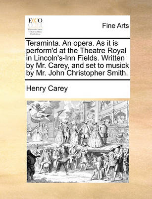 Book cover for Teraminta. An opera. As it is perform'd at the Theatre Royal in Lincoln's-Inn Fields. Written by Mr. Carey, and set to musick by Mr. John Christopher Smith.