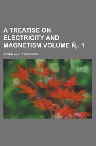 Cover of A Treatise on Electricity and Magnetism Volume N . 1