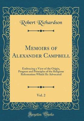 Book cover for Memoirs of Alexander Campbell, Vol. 2: Embracing a View of the Origin, Progress and Principles of the Religious Reformation Which He Advocated (Classic Reprint)