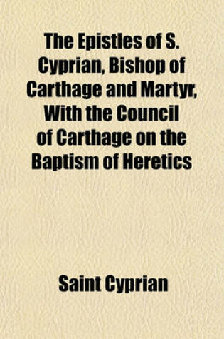 Cover of The Epistles of S. Cyprian, Bishop of Carthage and Martyr, with the Council of Carthage on the Baptism of Heretics