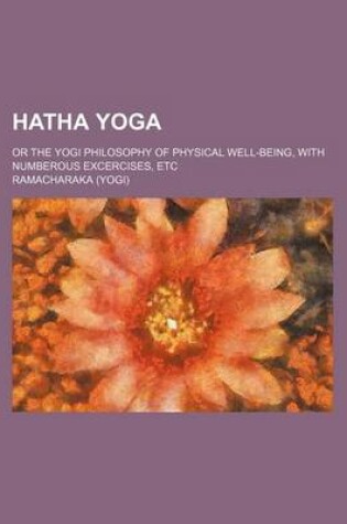 Cover of Hatha Yoga; Or the Yogi Philosophy of Physical Well-Being, with Numberous Excercises, Etc