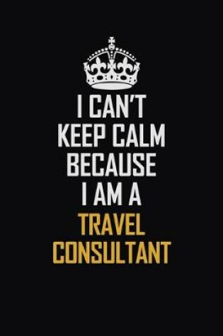 Cover of I Can't Keep Calm Because I Am A Travel Consultant